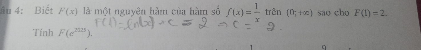 âu 4: Biết F(x) là một nguyên hàm của hàm số f(x)= 1/x  trên (0;+∈fty ) sao cho F(1)=2. 
Tính F(e^(2025)). 
Q