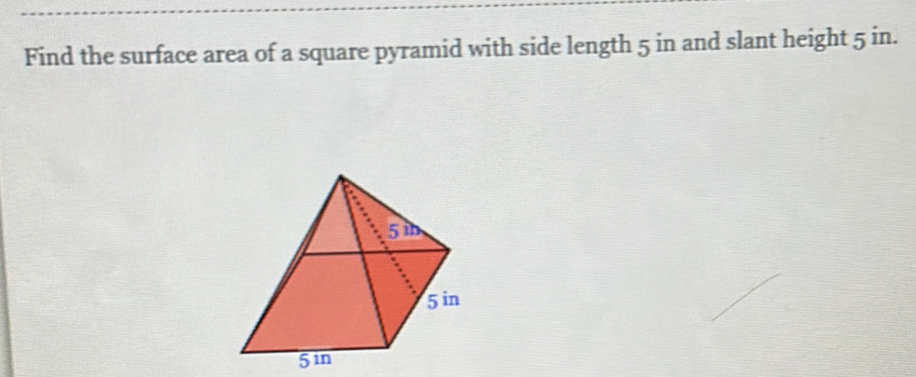 Find the surface area of a square pyramid with side length 5 in and slant height 5 in.