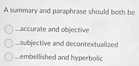 A summary and paraphrase should both be
accurate and objective...subjective and decontextualized...embellished and hyperbolic