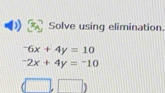 Solve using elimination.
^-6x+4y=10^-2x+4y=^-10