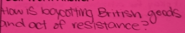 How is boycotting British goods 
and oct of resistance?