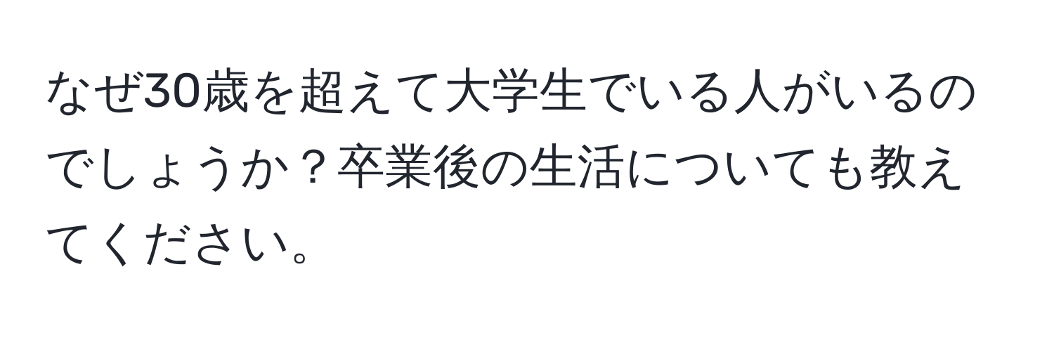 なぜ30歳を超えて大学生でいる人がいるのでしょうか？卒業後の生活についても教えてください。