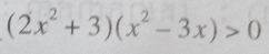 (2x^2+3)(x^2-3x)>0