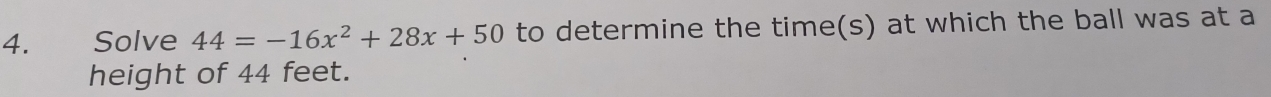 औ Solve 44=-16x^2+28x+50 to determine the time(s) at which the ball was at a 
height of 44 feet.