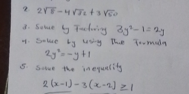 2sqrt(8)-4sqrt(32)+3sqrt(50)
3. Solue by Tactwing 3y^2-1=2y
A. Solce Ly using the Tormula
2y^2=-y+1
5. Solve the inequality
2(x-1)-3(x-2)≥ 1