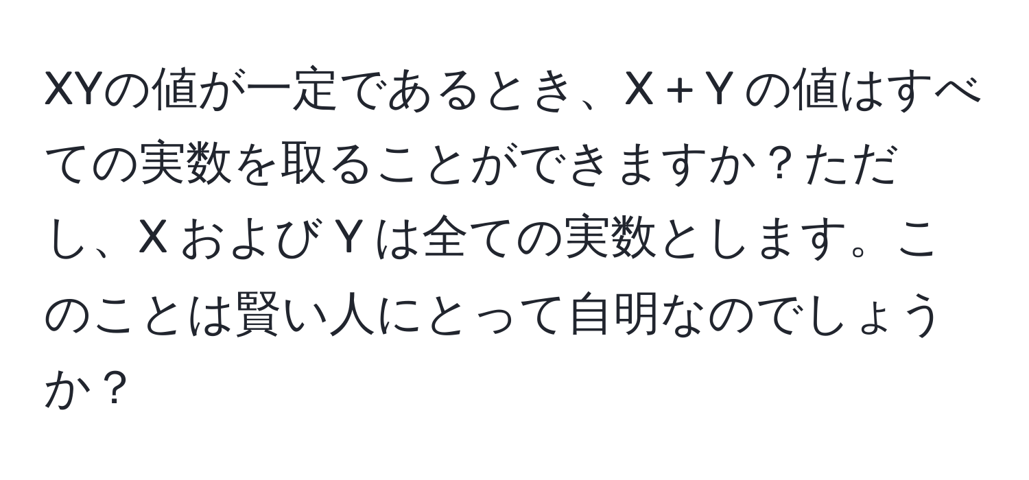 XYの値が一定であるとき、X + Y の値はすべての実数を取ることができますか？ただし、X および Y は全ての実数とします。このことは賢い人にとって自明なのでしょうか？