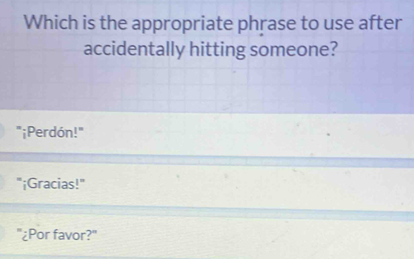 Which is the appropriate phrase to use after
accidentally hitting someone?
"¡Perdón!"
"¡Gracias!"
'¿Por favor?'