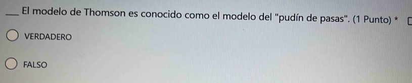 El modelo de Thomson es conocido como el modelo del "pudín de pasas". (1 Punto) *
VERDADERO
FALSO