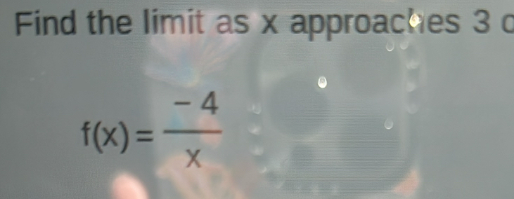 Find the limit as x approaches 3 c
f(x)= (-4)/x 