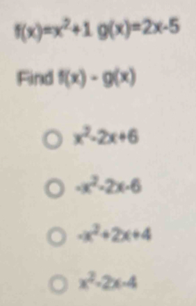 f(x)=x^2+1g(x)=2x-5
Find f(x)-g(x)
x^2-2x+6
-x^2-2x-6
-x^2+2x+4
x^2-2x-4