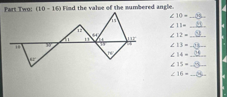 Part Two: (10-16) Find the value of the numbered angle.
∠ 10= _⑩_
∠ 11= _⑪
∠ 12= _⑫
∠ 13= _⑬_
∠ 14= _⑭
∠ 15= _⑮_
∠ 16= _16_