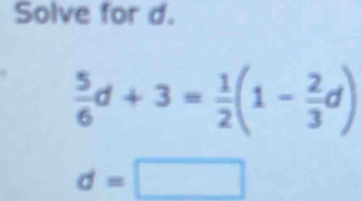 Solve for d.
 5/6 d+3= 1/2 (1- 2/3 d)
d=□