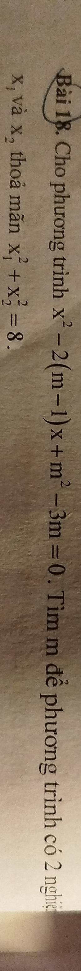 Cho phương trình x^2-2(m-1)x+m^2-3m=0. Tìim m để phương trình có 2 nghiện
X_1 và X_2 thoả mãn x_1^2+x_2^2=8.