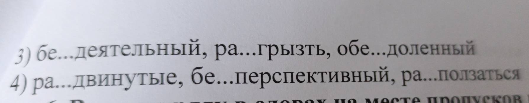 бе...деятельный, ра…грызть, обе.доленный 
4) ра….лвинутые, бе…перспективный, ра.лолзаться