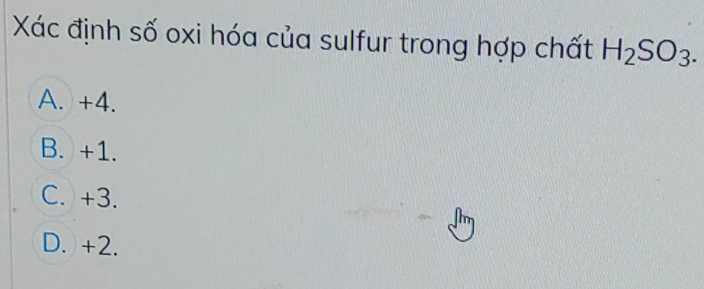 Xác định số oxi hóa của sulfur trong hợp chất H_2SO_3.
A. +4.
B. +1.
C. +3.
D. +2.