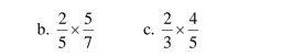  2/5 *  5/7  c.  2/3 *  4/5 