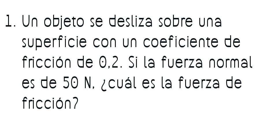 Un objeto se desliza sobre una 
superficie con un coeficiente de 
fricción de 0,2. Si la fuerza normal 
es de 50 N. ¿cuál es la fuerza de 
fricción?