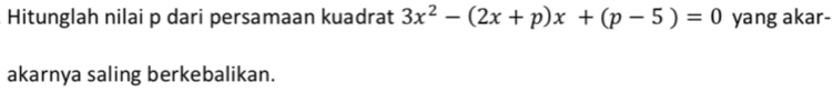 Hitunglah nilai p dari persamaan kuadrat 3x^2-(2x+p)x+(p-5)=0 yang akar- 
akarnya saling berkebalikan.