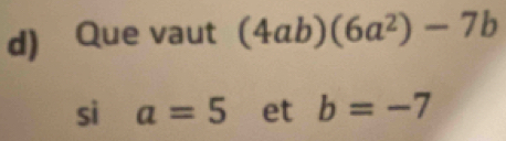 Que vaut (4ab)(6a^2)-7b
sì a=5 et b=-7