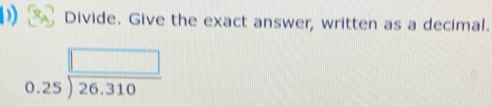 Divide. Give the exact answer, written as a decimal.
beginarrayr □  0.25encloselongdiv 26.310endarray