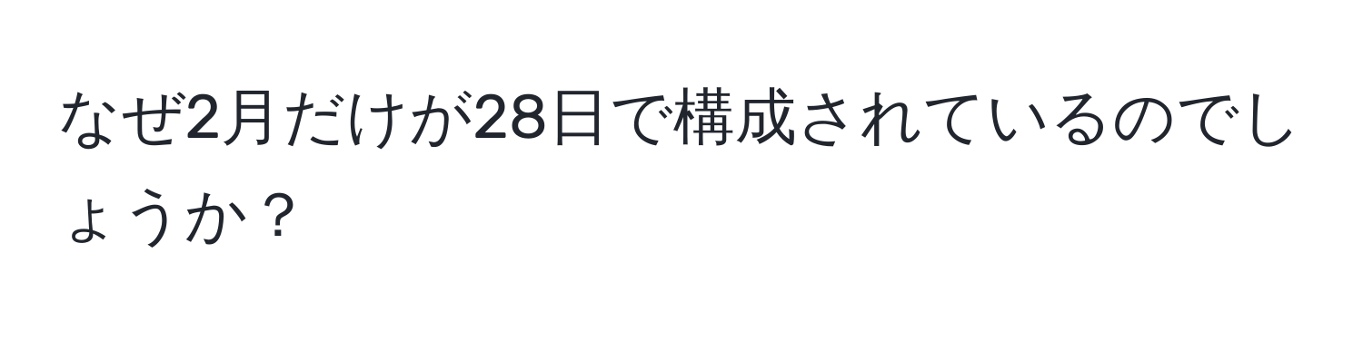 なぜ2月だけが28日で構成されているのでしょうか？