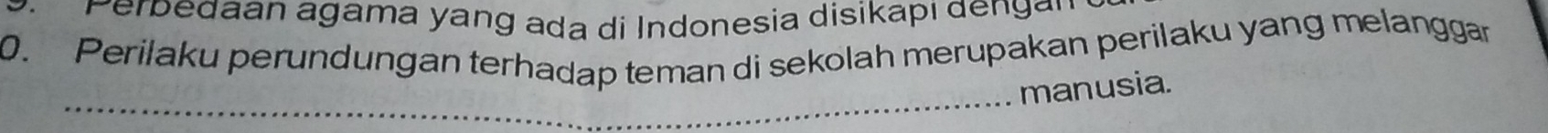 Perbedaan agama yang ada di Indonesia disikapı dengan 
0. Perilaku perundungan terhadap teman di sekolah merupakan perilaku yang melanggar 
_ 
manusia.