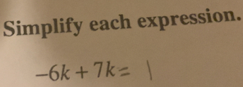 Simplify each expression.
-6k + 7k=