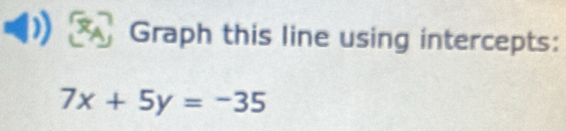 Graph this line using intercepts:
7x+5y=-35