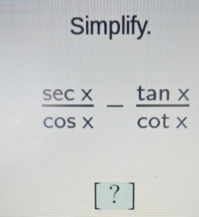 Simplify.
 sec x/cos x - tan x/cot x 
[?]