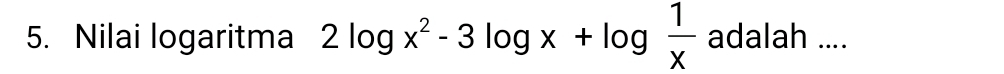 Nilai logaritma 2log x^2-3log x+log  1/x  adalah ....