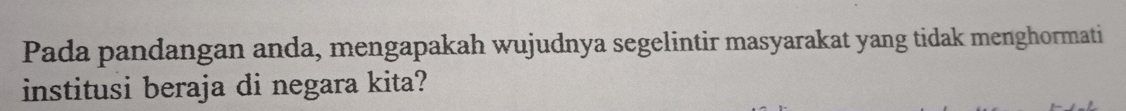 Pada pandangan anda, mengapakah wujudnya segelintir masyarakat yang tidak menghormati 
institusi beraja di negara kita?