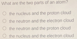 Solved: What are the two parts of an atom? the nucleus and the proton ...