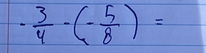 - 3/4 -(- 5/8 )=