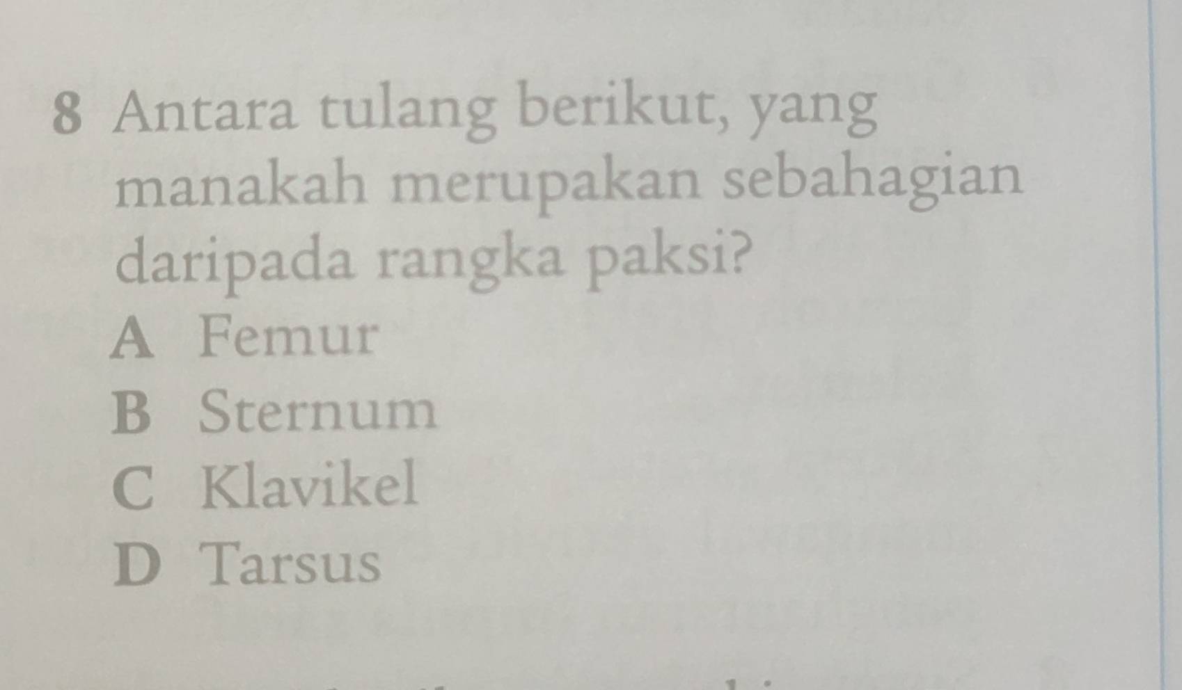 Antara tulang berikut, yang
manakah merupakan sebahagian
daripada rangka paksi?
A Femur
B Sternum
C Klavikel
D Tarsus