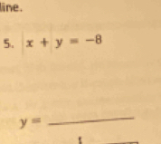 line. 
5. x+y=-8
y=
_