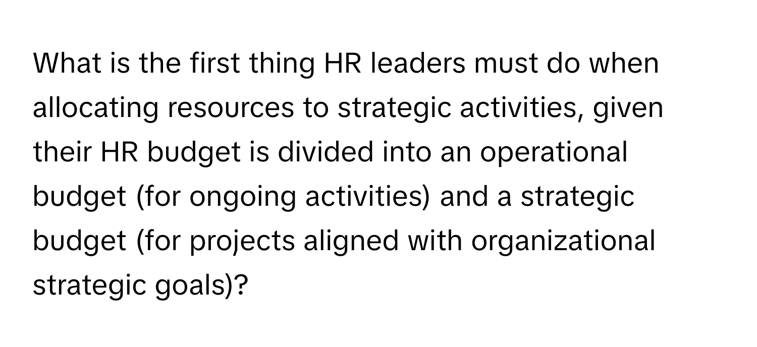 What is the first thing HR leaders must do when allocating resources to strategic activities, given their HR budget is divided into an operational budget (for ongoing activities) and a strategic budget (for projects aligned with organizational strategic goals)?