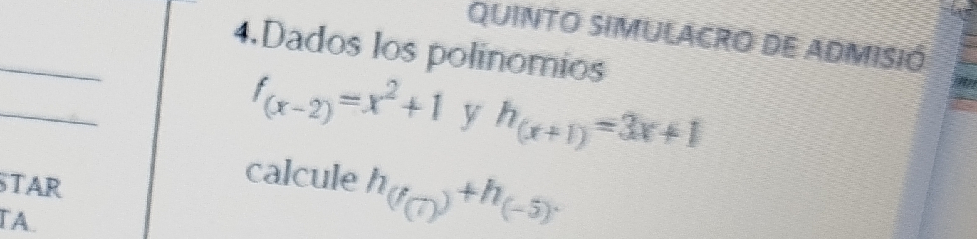 QUiNTO SIMULACRO De ADMISIó 
4.Dados los polinomios
f_(x-2)=x^2+1 y h_(x+1)=3x+1
TAR 
calcule h_(f_(7))+h_(-5). 
A