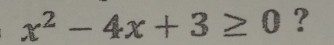 x^2-4x+3≥ 0 ?