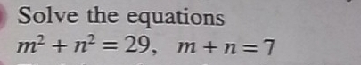 Solve the equations
m^2+n^2=29, m+n=7