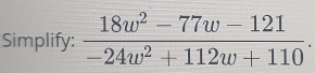 Simplify:  (18w^2-77w-121)/-24w^2+112w+110 .