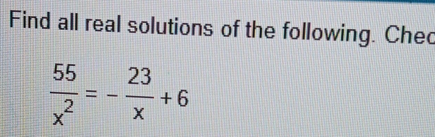 Find all real solutions of the following. Chec
 55/x^2 =- 23/x +6