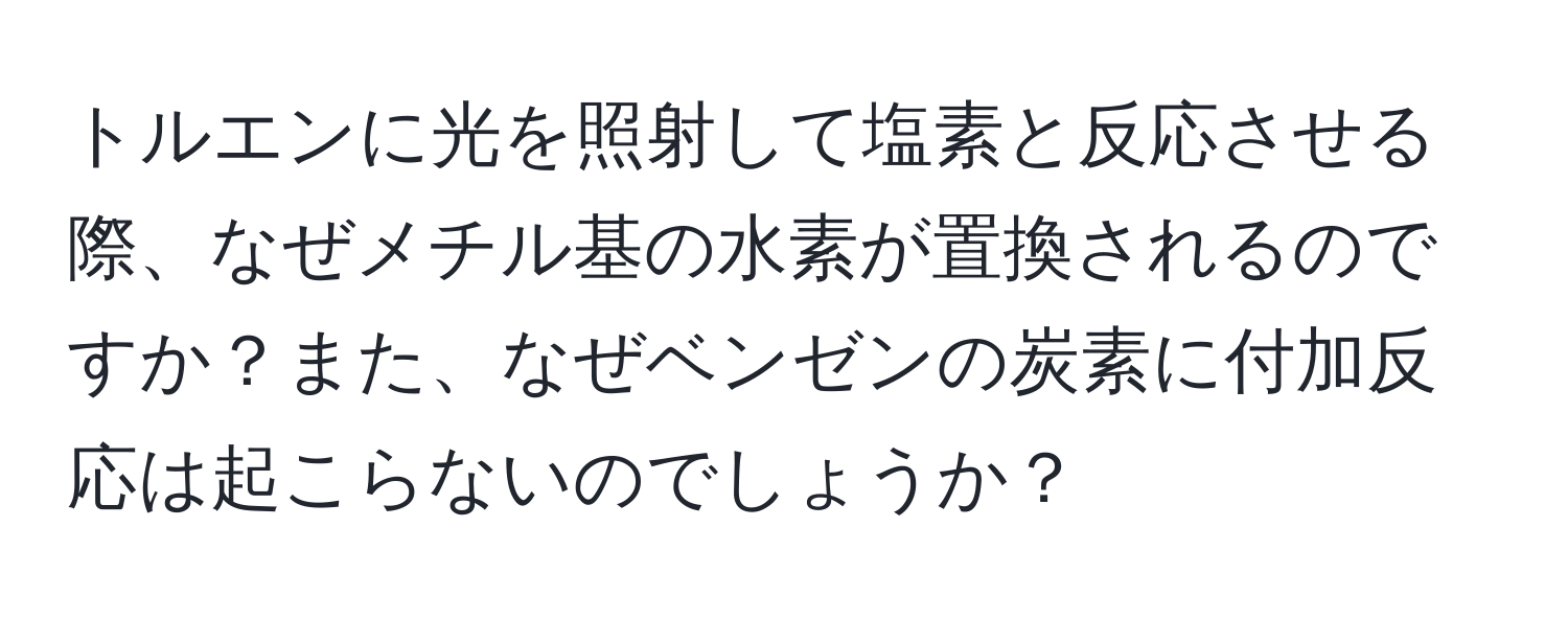 トルエンに光を照射して塩素と反応させる際、なぜメチル基の水素が置換されるのですか？また、なぜベンゼンの炭素に付加反応は起こらないのでしょうか？