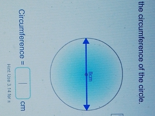 the circumference of the circle.
Circumference =□ cm
Hint: Use 3.14 for π