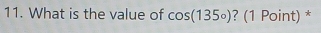 What is the value of cos (135°) ? (1 Point) *