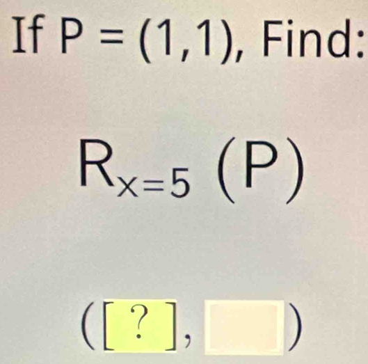 If P=(1,1) , Find:
R_x=5(P)
([?],□ )