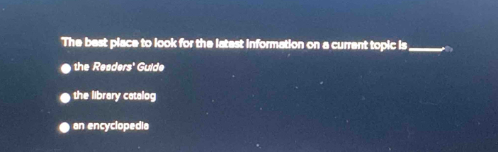 The best place to look for the latest information on a current topic is_
the Readers' Guide
the library catalog
an encyclopedia