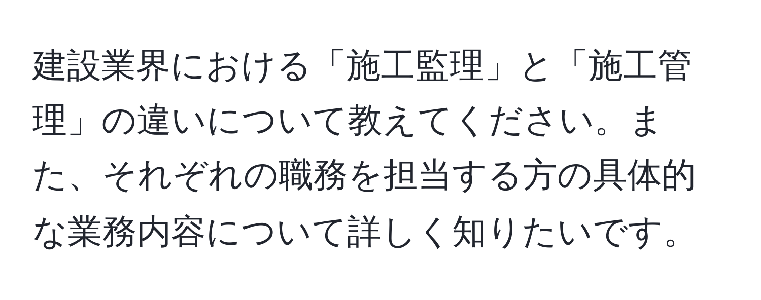 建設業界における「施工監理」と「施工管理」の違いについて教えてください。また、それぞれの職務を担当する方の具体的な業務内容について詳しく知りたいです。