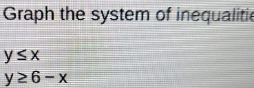Graph the system of inequalitie
y≤ x
y≥ 6-x
