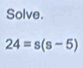 Solve.
24=s(s-5)