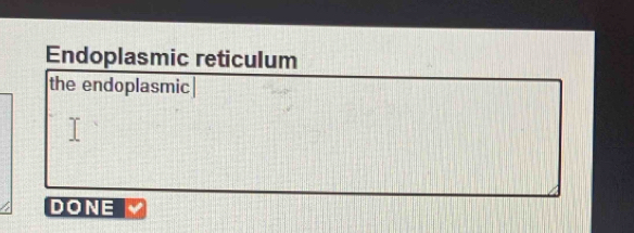 Endoplasmic reticulum 
the endoplasmic| 
DONE